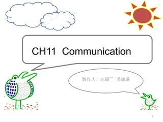 CH11 Communication
製作人：心碩二 吳瑞珊
1
 