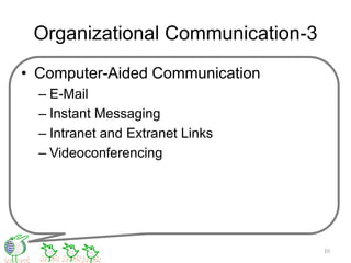 Organizational Communication-3
• Computer-Aided Communication
– E-Mail
– Instant Messaging
– Intranet and Extranet Links
– Videoconferencing
10
 