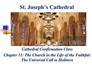 St. Joseph’s Cathedral
Cathedral Confirmation Class
Chapter 11: The Church in the Life of the Faithful:
The Universal Call to Holiness
 