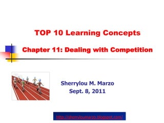 TOP 10 Learning Concepts

Chapter 11: Dealing with Competition




           Sherrylou M. Marzo
             Sept. 8, 2011



         http://sherryloumarzo.blogspot.com/
 