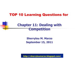TOP 10 Learning Questions for

   Chapter 11: Dealing with
        Competition

        Sherrylou M. Marzo
        September 15, 2011




      http://sherryloumarzo.blogspot.com/
 