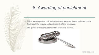 8. Awarding of punishment
– This Is a management task and punishment awarded should be based on the
findings of the enquiry and past records of the employee.
– The gravity of misconduct should be taken into account.
10/7/2018 9:29:18 AM
 