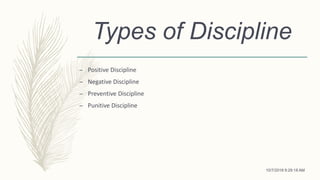 Types of Discipline
– Positive Discipline
– Negative Discipline
– Preventive Discipline
– Punitive Discipline
10/7/2018 9:29:18 AM
 
