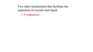 Two other mechanisms that facilitate the
separation of crystals and liquid
1. Compaction
 