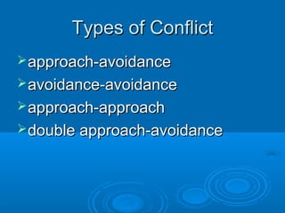 Types of ConflictTypes of Conflict
approach-avoidanceapproach-avoidance
avoidance-avoidanceavoidance-avoidance
approach-approachapproach-approach
double approach-avoidancedouble approach-avoidance
 