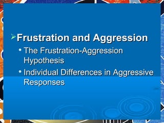 Frustration and AggressionFrustration and Aggression

The Frustration-AggressionThe Frustration-Aggression
HypothesisHypothesis

Individual Differences in AggressiveIndividual Differences in Aggressive
ResponsesResponses
 