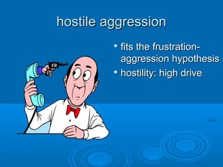 hostile aggressionhostile aggression

fits the frustration-fits the frustration-
aggression hypothesisaggression hypothesis

hostility: high drivehostility: high drive
 