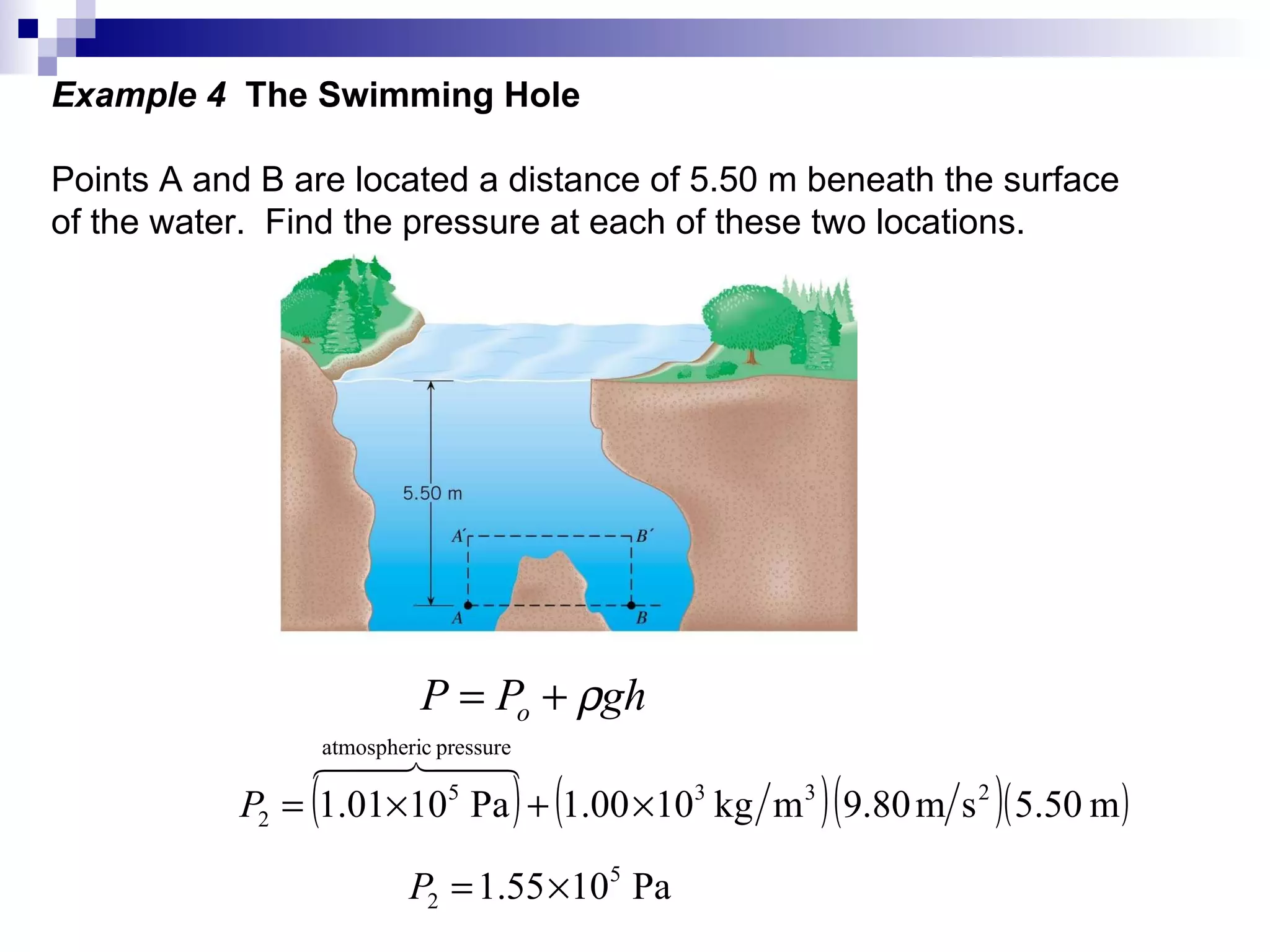 Example 4  The Swimming Hole Points A and B are located a distance of 5.50 m beneath the surface  of the water.  Find the pressure at each of these two locations. 
