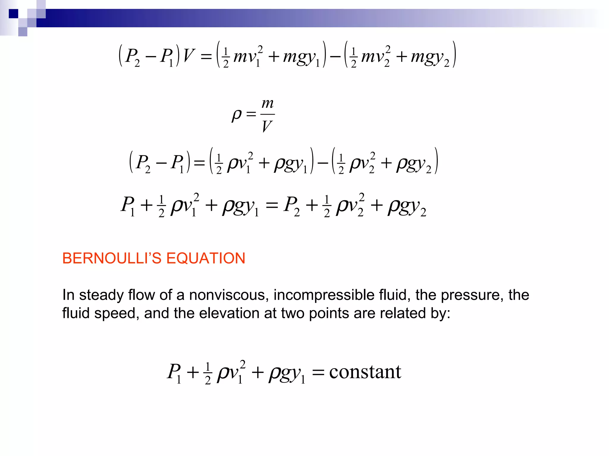 BERNOULLI’S EQUATION In steady flow of a nonviscous, incompressible fluid, the pressure, the  fluid speed, and the elevation at two points are related by: 