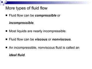 More types of fluid flow Fluid flow can be  compressible  or  incompressible . Most liquids are nearly incompressible. Fluid flow can be  viscous  or  nonviscous . An incompressible, nonviscous fluid is called an  ideal fluid . 