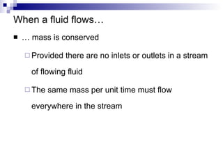 When a fluid flows… … mass is conserved Provided there are no inlets or outlets in a stream of flowing fluid The same mass per unit time must flow everywhere in the stream 