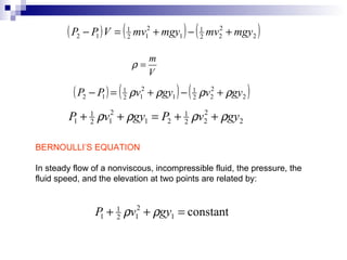 BERNOULLI’S EQUATION In steady flow of a nonviscous, incompressible fluid, the pressure, the  fluid speed, and the elevation at two points are related by: 