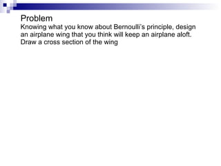 Problem Knowing what you know about Bernoulli’s principle, design an airplane wing that you think will keep an airplane aloft.  Draw a cross section of the wing 