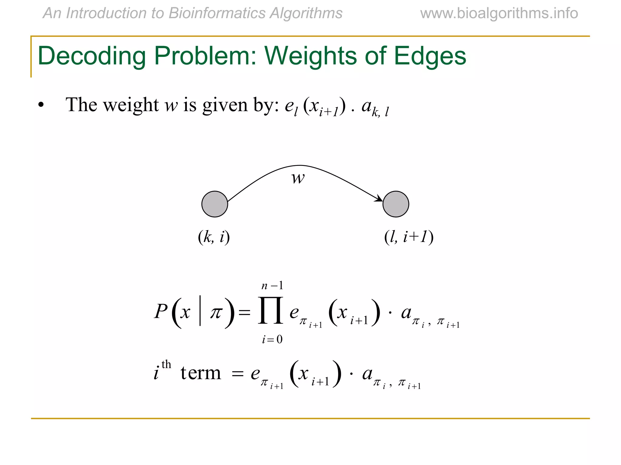 • The weight w is given by: el (xi+1) . ak, l
Decoding Problem: Weights of Edges
w
(k, i) (l, i+1)
P x   e i 1
xi1   a i ,  i 1
i 0
n 1

i
th
term  e i 1
xi1   a i ,  i 1
 