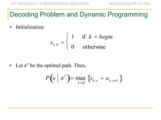 Decoding Problem and Dynamic Programming
• Initialization:
• Let π* be the optimal path. Then,

P x 
  max
kQ
sk, n  ak, end 
sk, 0 
1 if k  begin
0 otherwise



 