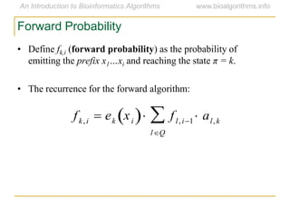 Forward Probability
• Define fk,i (forward probability) as the probability of
emitting the prefix x1…xi and reaching the state π = k.
• The recurrence for the forward algorithm:

fk,i  ek xi  fl, i1 al,k
lQ

 