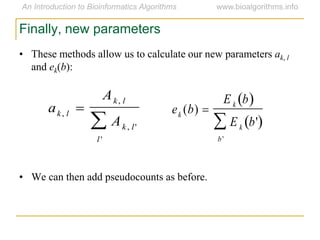Finally, new parameters
• We can then add pseudocounts as before.
ak, l 
Ak, l
Ak, l'
l'


ek (b) 
E k b 
E k b' 
b'

• These methods allow us to calculate our new parameters ak, l
and ek(b):
 