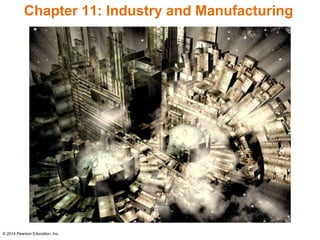 © 2014 Pearson Education, Inc.
Chapter 11: Industry and Manufacturing
 