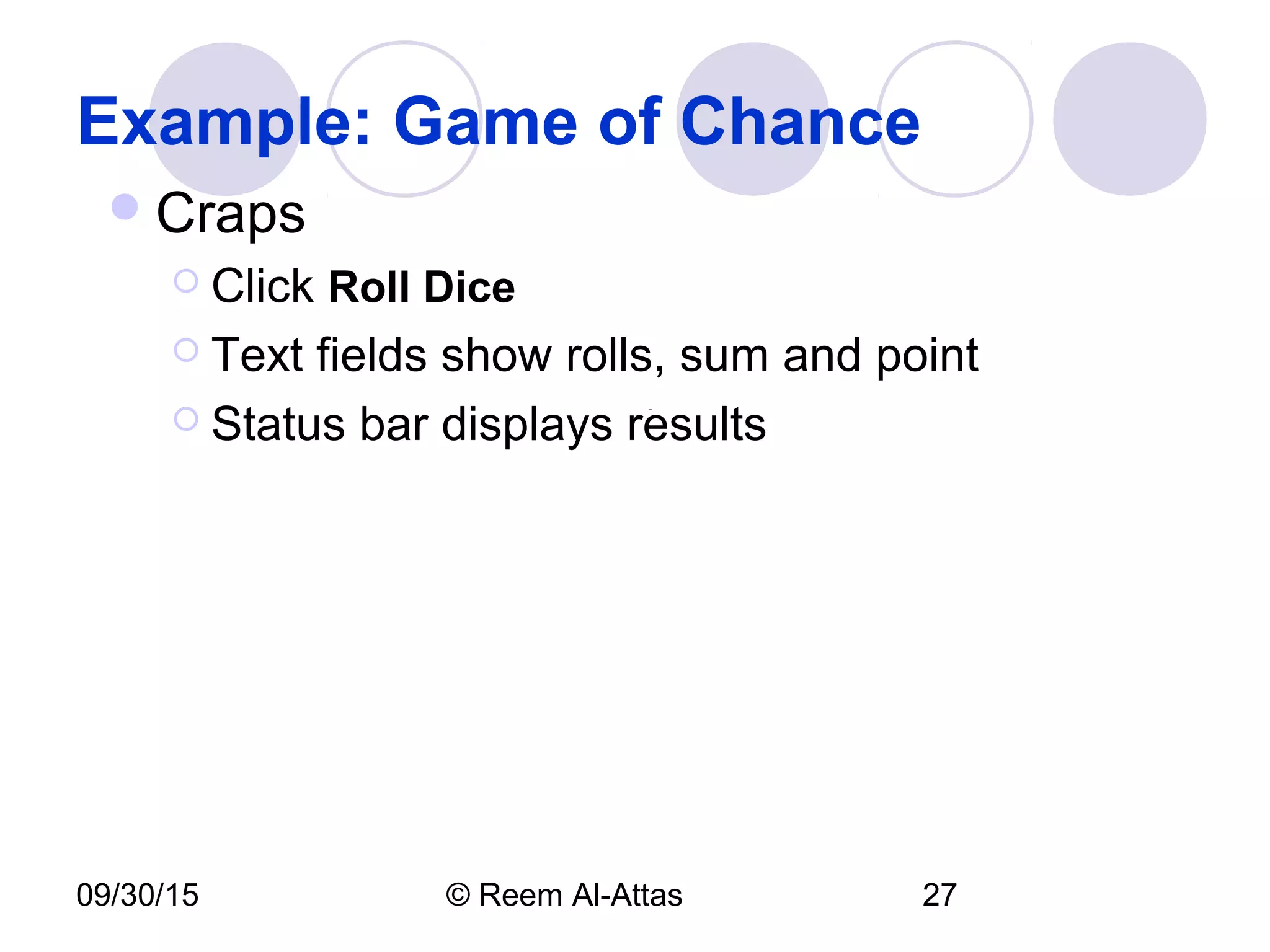 09/30/15 © Reem Al-Attas 27
Example: Game of Chance
Craps
 Click Roll Dice
 Text fields show rolls, sum and point
 Status bar displays results
 