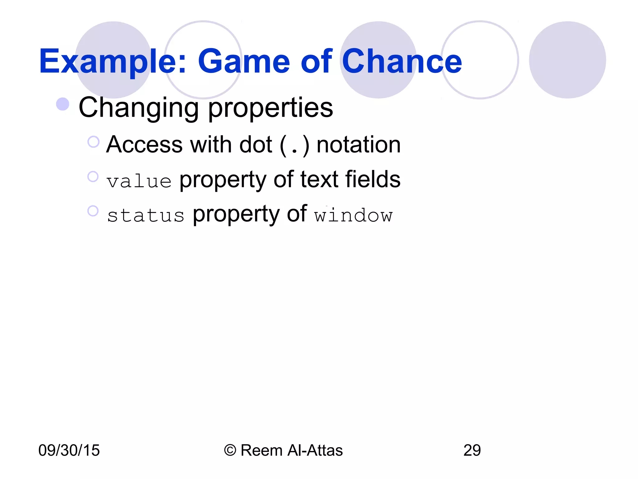 09/30/15 © Reem Al-Attas 29
Example: Game of Chance
Changing properties
 Access with dot (.) notation
 value property of text fields
 status property of window
 