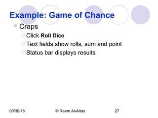 09/30/15 © Reem Al-Attas 27
Example: Game of Chance
Craps
 Click Roll Dice
 Text fields show rolls, sum and point
 Status bar displays results
 