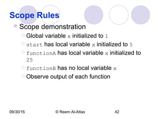 09/30/15 © Reem Al-Attas 42
Scope Rules
Scope demonstration
 Global variable x initialized to 1
 start has local variable x initialized to 5
 functionA has local variable x initialized to
25
 functionB has no local variable x
 Observe output of each function
 