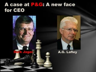 A case at P&G: A new face
for CEO

Durk Jager

A.G. Lafley

 