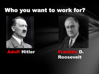 Who you want to work for?

Adolf Hitler

Franklin D.
Roosevelt

 