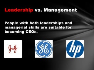 Leadership vs. Management
People with both leaderships and
managerial skills are suitable for
becoming CEOs.

 