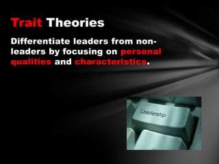 Trait Theories
Differentiate leaders from nonleaders by focusing on personal
qualities and characteristics.

 