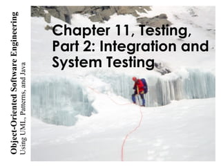 UsingUML,Patterns,andJava
Object-OrientedSoftwareEngineering
Chapter 11, Testing,
Part 2: Integration and
System Testing
 