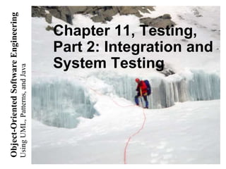 UsingUML,Patterns,andJava
Object-OrientedSoftwareEngineering
Chapter 11, Testing,
Part 2: Integration and
System Testing
 