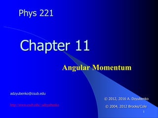 1
Angular Momentum
Chapter 11
© 2012, 2016 A. Dzyubenko
© 2004, 2012 Brooks/Cole
Phys 221
adzyubenko@csub.edu
http://www.csub.edu/~adzyubenko
 