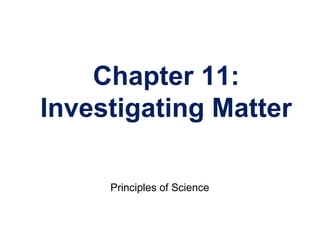 Chapter 11:
Investigating Matter
Principles of Science
 