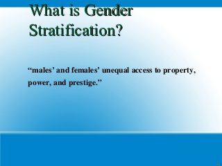 What is Gender
Stratification?

“males’ and females’ unequal access to property,
power, and prestige.”




                                                   1
 