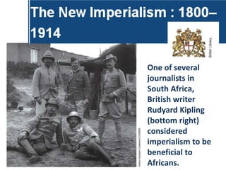 One of several
journalists in
South Africa,
British writer
Rudyard Kipling
(bottom right)
considered
imperialism to be
beneficial to
Africans.
 