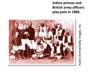 Indian princes and
British army officers
play polo in 1880.
 