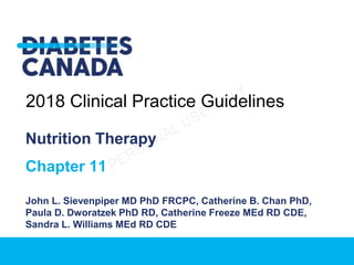 Nutrition Therapy
Chapter 11
John L. Sievenpiper MD PhD FRCPC, Catherine B. Chan PhD,
Paula D. Dworatzek PhD RD, Catherine Freeze MEd RD CDE,
Sandra L. Williams MEd RD CDE
2018 Clinical Practice Guidelines
 