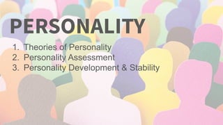 PERSONALITY
1. Theories of Personality
2. Personality Assessment
3. Personality Development & Stability
 