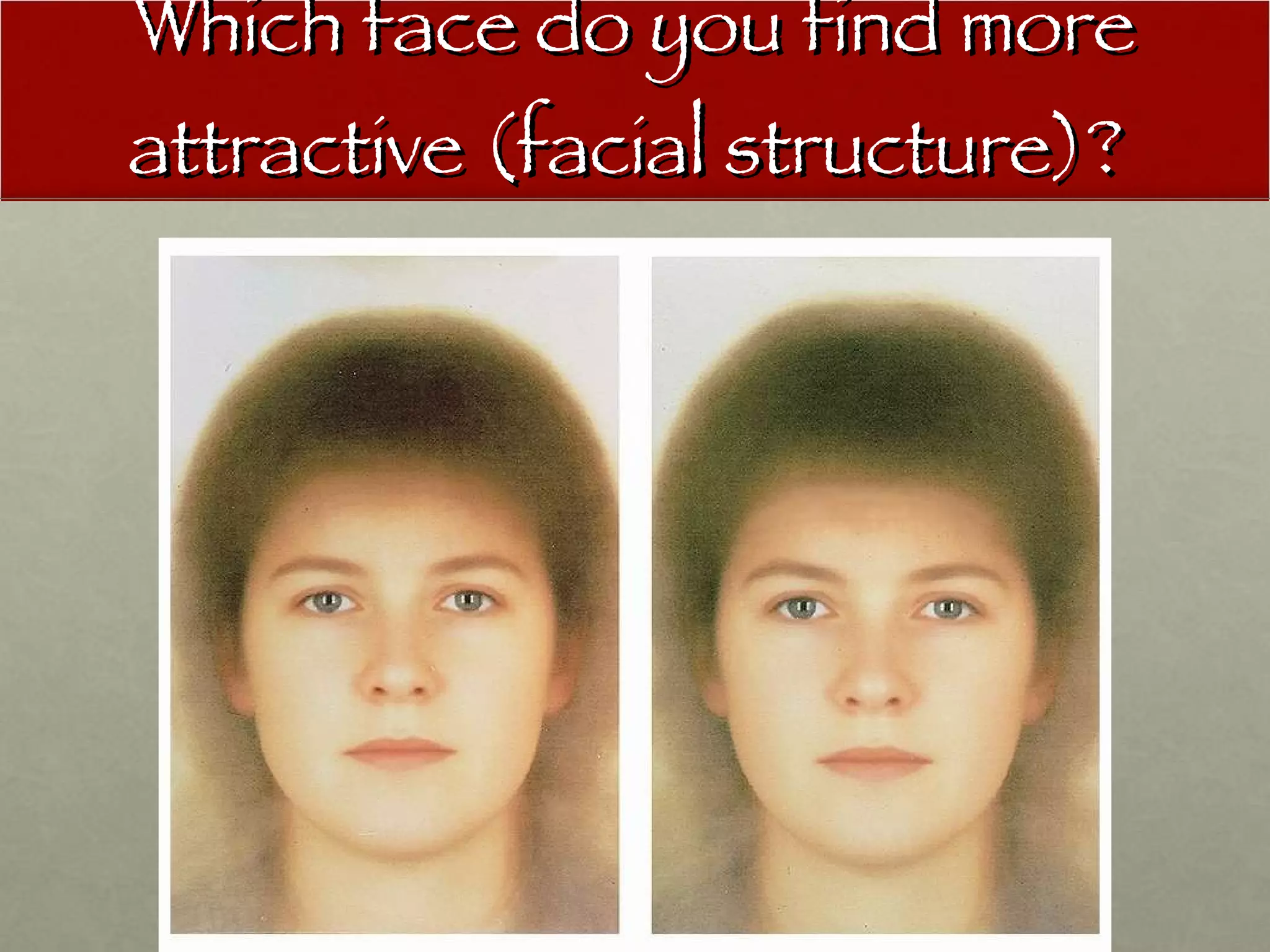 Which face do you find more attractive (facial structure)?  
