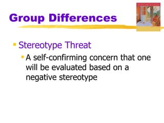 Group Differences

 Stereotype Threat
  A self-confirming concern that one
   will be evaluated based on a
   negative stereotype
 