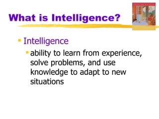 What is Intelligence?

  Intelligence
    ability to learn from experience,
     solve problems, and use
     knowledge to adapt to new
     situations
 