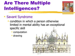 Are There Multiple
Intelligences?
 Savant Syndrome
   condition in which a person otherwise
    limited in mental ability has an exceptional
    specific skill
      computation
      drawing
 