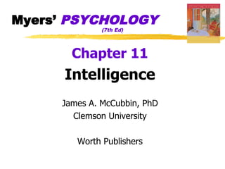 Myers’ PSYCHOLOGY
              (7th Ed)




       Chapter 11
      Intelligence
     James A. McCubbin, PhD
       Clemson University

        Worth Publishers
 