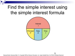 5
Cleaves/Hobbs: Business Math, 7e Copyright 2005 by Pearson Education, Inc. Upper Saddle River, NJ 07458 All Rights Reserved
Find the simple interest using
the simple interest formula
 