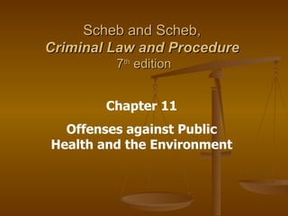 Scheb and Scheb,  Criminal Law and Procedure   7 th  edition Chapter 11 Offenses against Public Health and the Environment 