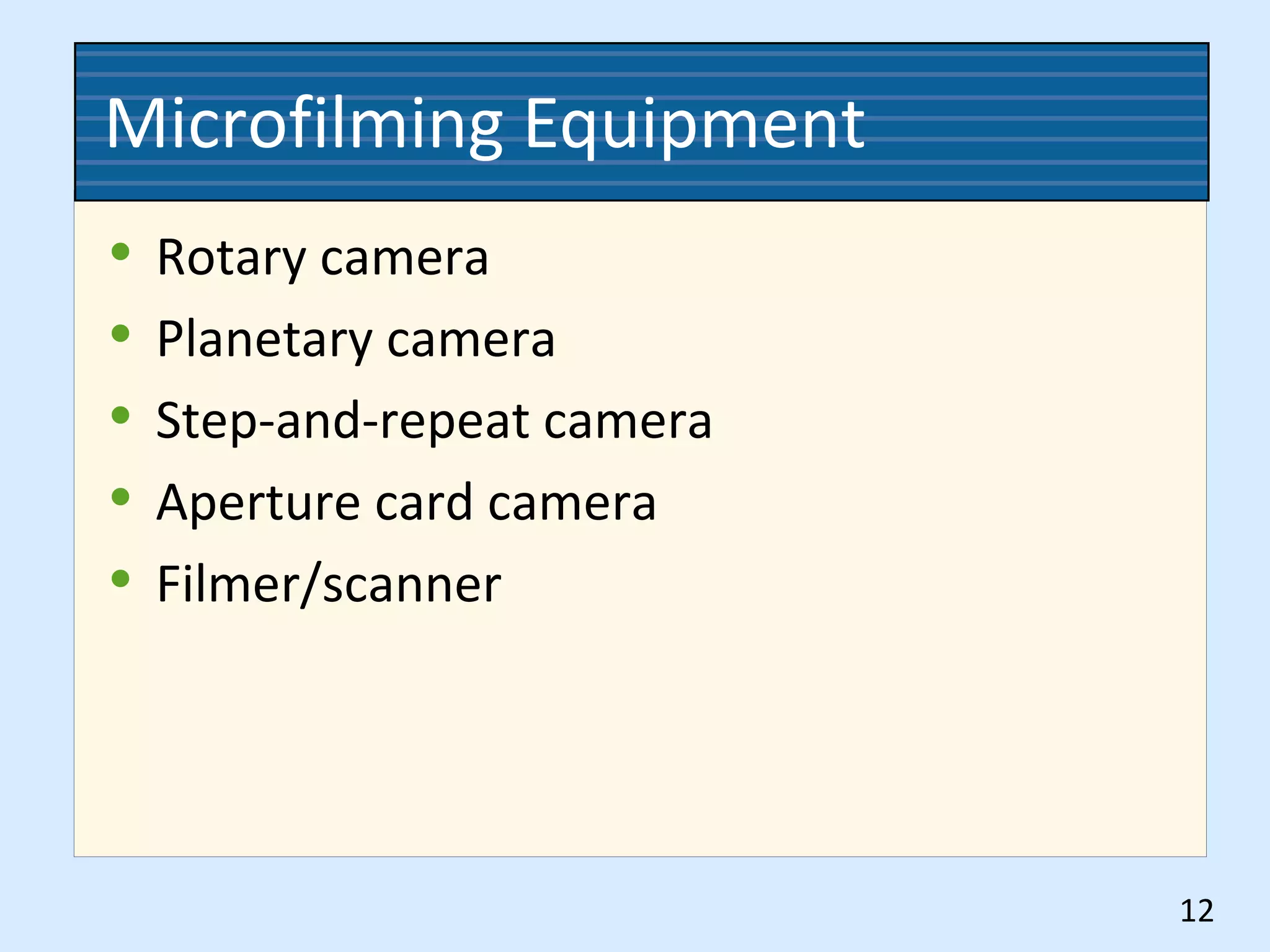 Microfilming Equipment
• Rotary camera
• Planetary camera
• Step-and-repeat camera
• Aperture card camera
• Filmer/scanner
12
 