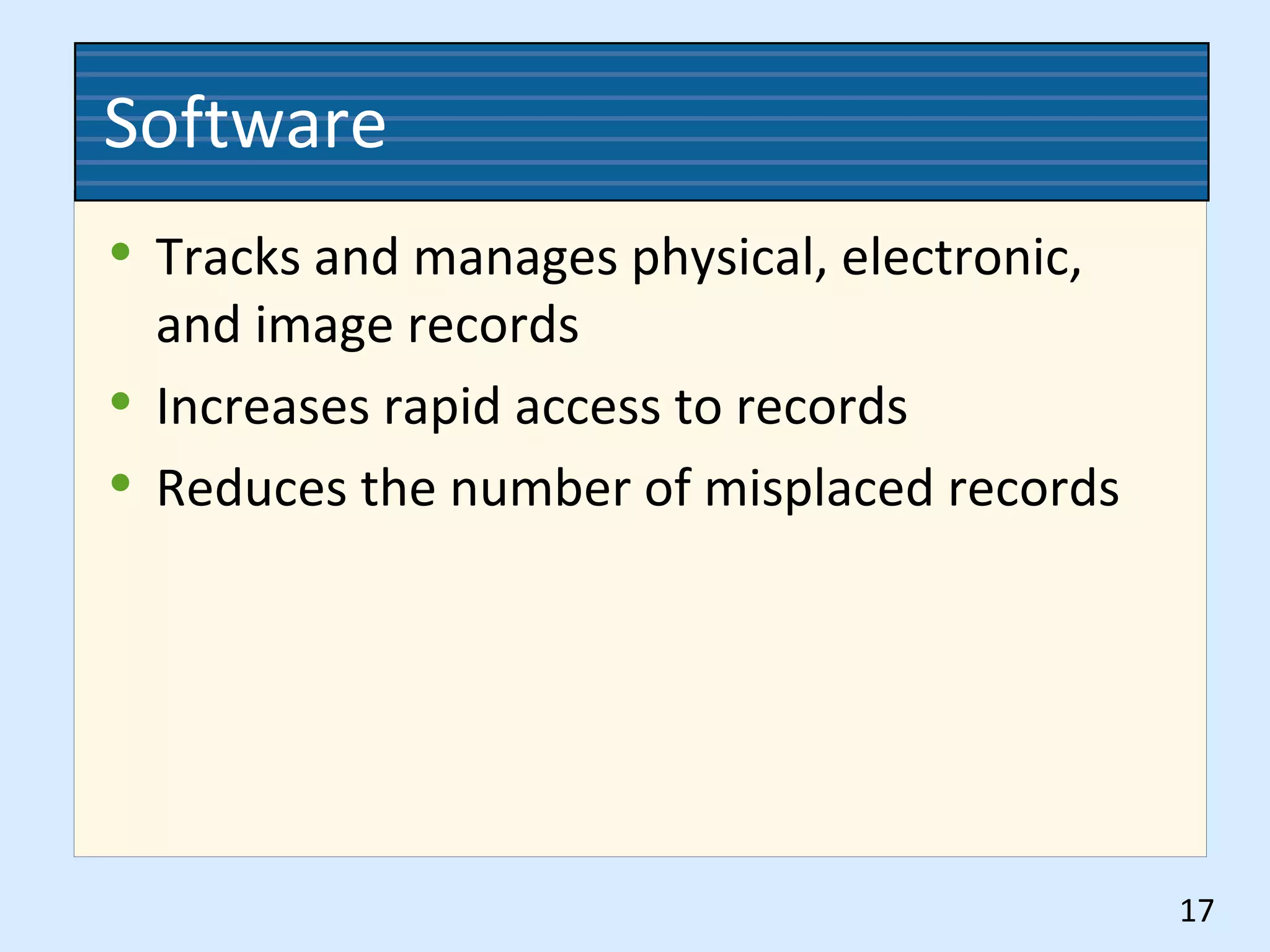 Software
• Tracks and manages physical, electronic,
and image records
• Increases rapid access to records
• Reduces the number of misplaced records
17
 
