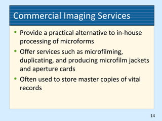 Commercial Imaging Services
• Provide a practical alternative to in-house
processing of microforms
• Offer services such as microfilming,
duplicating, and producing microfilm jackets
and aperture cards
• Often used to store master copies of vital
records
14
 