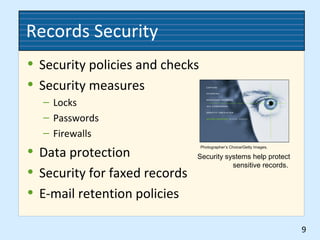 Records Security
• Security policies and checks
• Security measures
– Locks
– Passwords
– Firewalls
• Data protection
• Security for faxed records
• E-mail retention policies
9
Photographer’s Choice/Getty Images.
Security systems help protect
sensitive records.
 